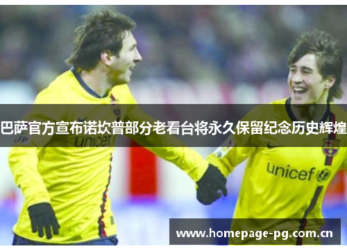 巴萨官方宣布诺坎普部分老看台将永久保留纪念历史辉煌
